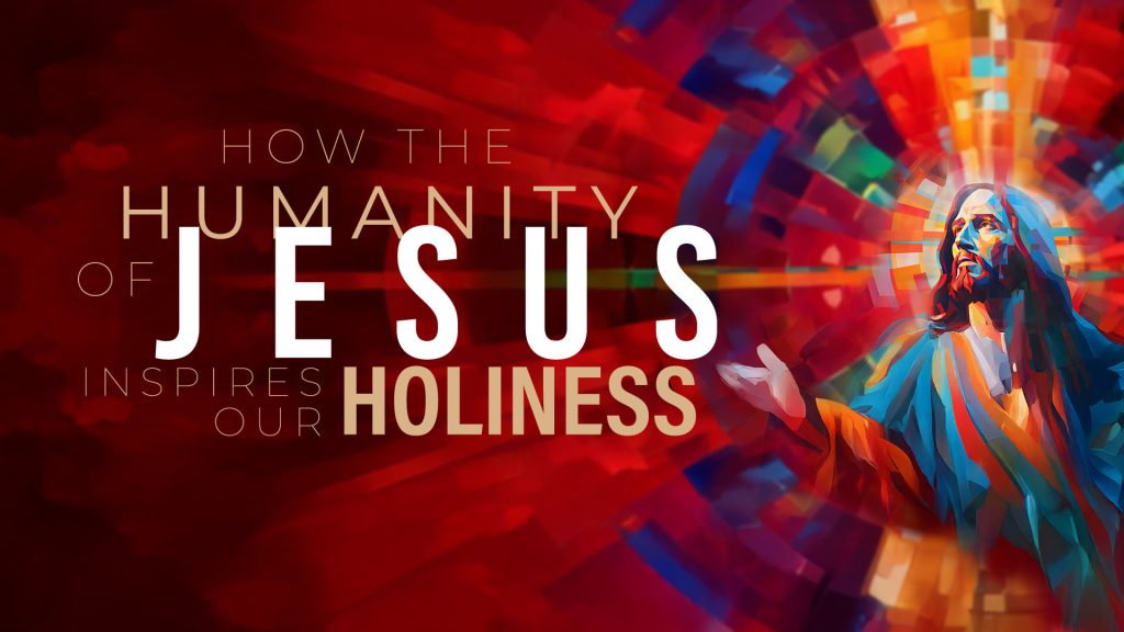 How the Humanity of Jesus Inspires our Holiness